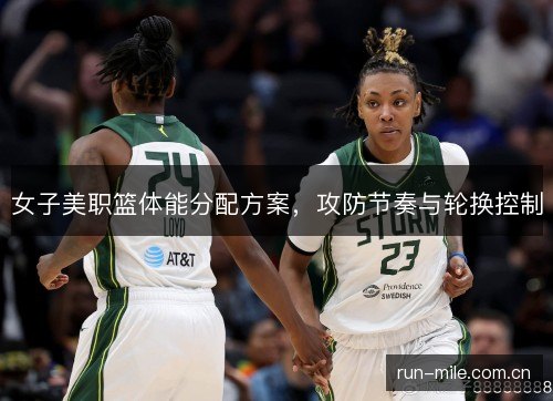 女子美职篮体能分配方案，攻防节奏与轮换控制